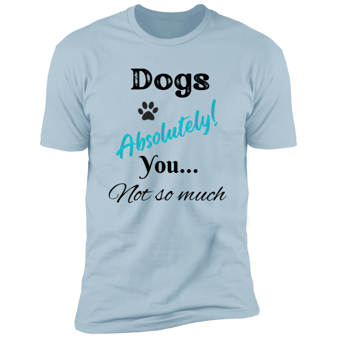 Dogs Absolutely! You Not So Much T-shirt, funny dog shirt dog shirt for humans, in light blue