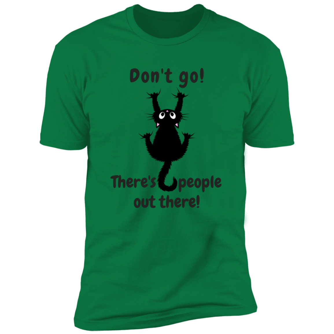 Don't Go! There are People Out there Shirt, funny cat shirt for humans, cat mom and cat dad shirt, in kelly green