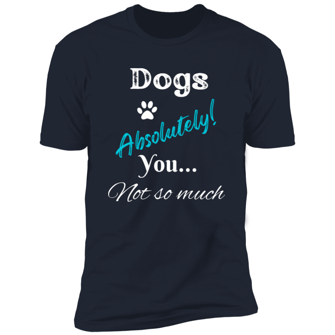 Dogs Absolutely! You Not So Much T-shirt, funny dog shirt dog shirt for humans, in navy blue