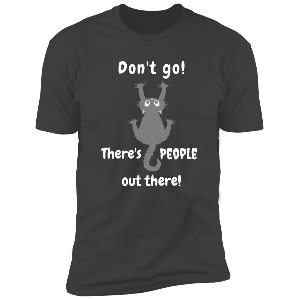 Don't Go! There are People Out there Shirt, funny cat shirt for humans, cat mom and cat dad shirt, in heavy metal gray