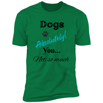 Dogs Absolutely! You Not So Much T-shirt, funny dog shirt dog shirt for humans, in kelly green