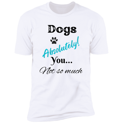 Dogs Absolutely! You Not So Much T-shirt, funny dog shirt dog shirt for humans, in white
