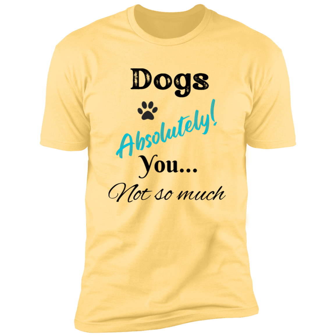 Dogs Absolutely! You Not So Much T-shirt, funny dog shirt dog shirt for humans, in banana cream
