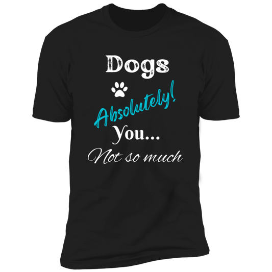 Dogs Absolutely! You Not So Much T-shirt, funny dog shirt dog shirt for humans, in black