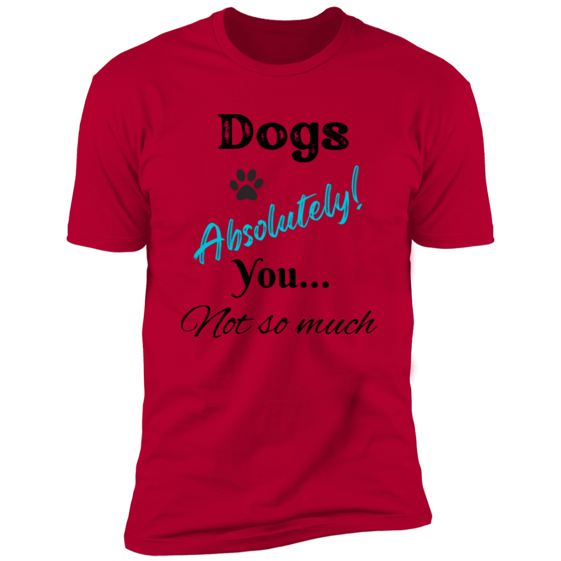 Dogs Absolutely! You Not So Much T-shirt, funny dog shirt dog shirt for humans, in red